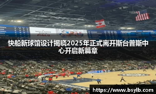 快船新球馆设计揭晓2025年正式离开斯台普斯中心开启新篇章