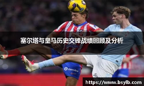 塞尔塔与皇马历史交锋战绩回顾及分析